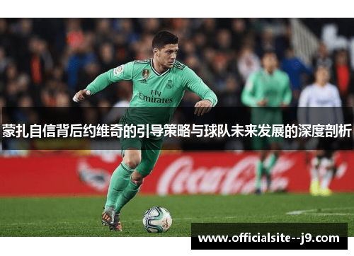 蒙扎自信背后约维奇的引导策略与球队未来发展的深度剖析