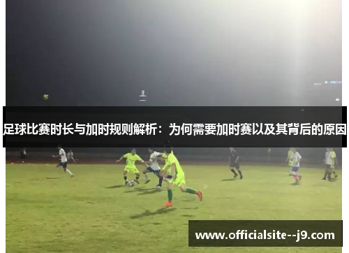 足球比赛时长与加时规则解析：为何需要加时赛以及其背后的原因