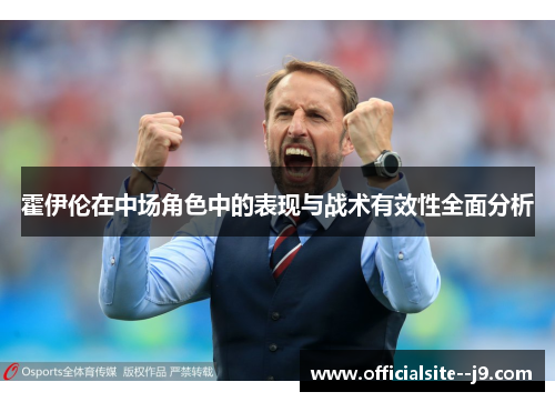 霍伊伦在中场角色中的表现与战术有效性全面分析