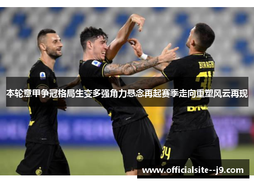 本轮意甲争冠格局生变多强角力悬念再起赛季走向重塑风云再现 本轮意甲争冠格局生变多强角力悬念再起赛季走向重塑风云再现