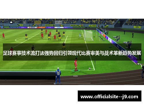 足球赛事技术流打法强势回归引领现代比赛审美与战术革新趋势发展