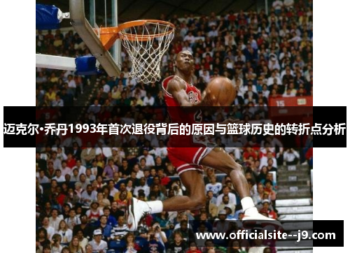 迈克尔·乔丹1993年首次退役背后的原因与篮球历史的转折点分析 迈克尔·乔丹1993年首次退役背后的原因与篮球历史的转折点分析