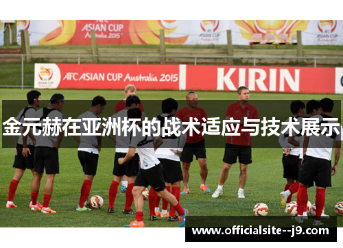 金元赫在亚洲杯的战术适应与技术展示