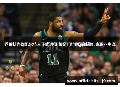 乔哈特告别凯尔特人正式退役 传奇门将圆满谢幕结束职业生涯 乔哈特告别凯尔特人正式退役 传奇门将圆满谢幕结束职业生涯