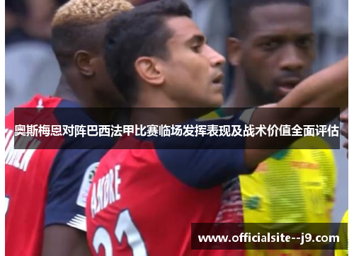 奥斯梅恩对阵巴西法甲比赛临场发挥表现及战术价值全面评估