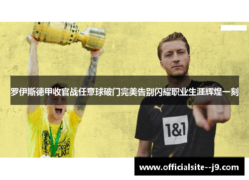 罗伊斯德甲收官战任意球破门完美告别闪耀职业生涯辉煌一刻