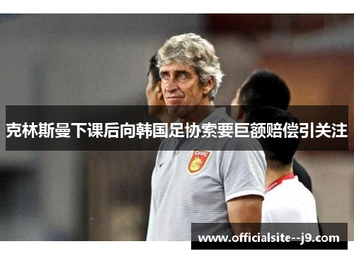 克林斯曼下课后向韩国足协索要巨额赔偿引关注