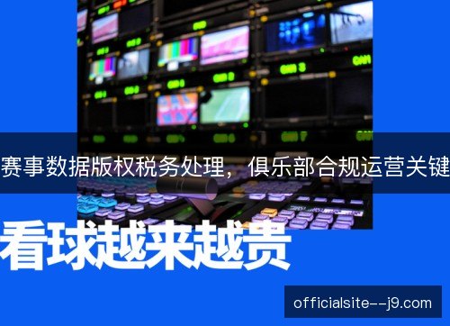 赛事数据版权税务处理,俱乐部合规运营关键 赛事数据版权税务处理,俱乐部合规运营关键