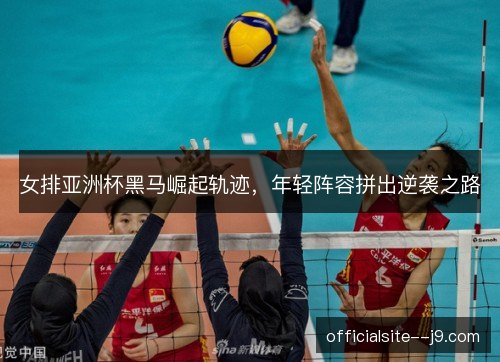女排亚洲杯黑马崛起轨迹,年轻阵容拼出逆袭之路 女排亚洲杯黑马崛起轨迹,年轻阵容拼出逆袭之路