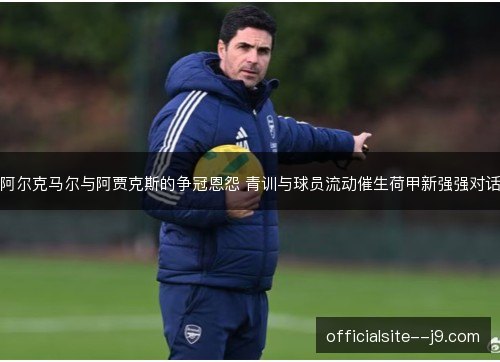 阿尔克马尔与阿贾克斯的争冠恩怨 青训与球员流动催生荷甲新强强对话